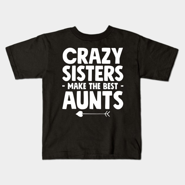 Crazy sisters make the best aunts Kids T-Shirt by captainmood